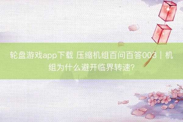 轮盘游戏app下载 压缩机组百问百答003｜机组为什么避开临界转速？