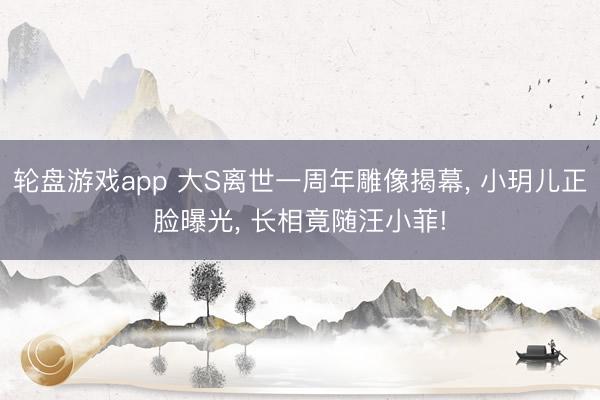 轮盘游戏app 大S离世一周年雕像揭幕， 小玥儿正脸曝光， 长相竟随汪小菲!