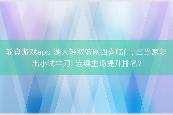 轮盘游戏app 湖人轻取篮网四喜临门， 三当家复出小试牛刀， 连续主场提升排名?