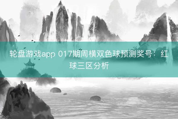 轮盘游戏app 017期周横双色球预测奖号：红球三区分析