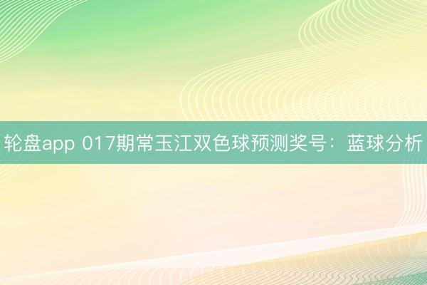 轮盘app 017期常玉江双色球预测奖号：蓝球分析
