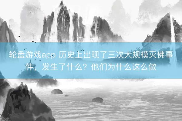 轮盘游戏app 历史上出现了三次大规模灭佛事件，发生了什么？他们为什么这么做