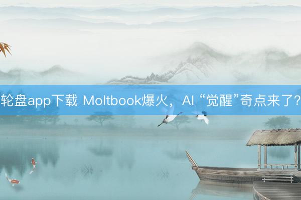 轮盘app下载 Moltbook爆火，AI “觉醒”奇点来了？