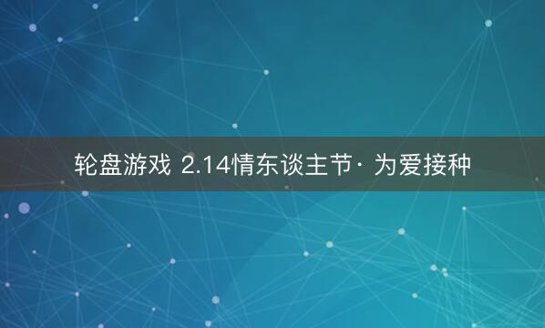 轮盘游戏 2.14情东谈主节· 为爱接种