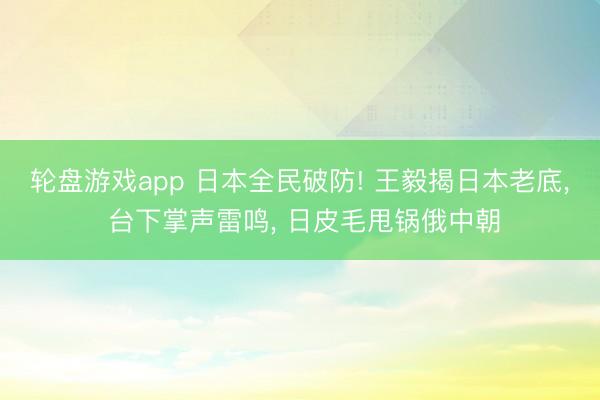 轮盘游戏app 日本全民破防! 王毅揭日本老底， 台下掌声雷鸣， 日皮毛甩锅俄中朝