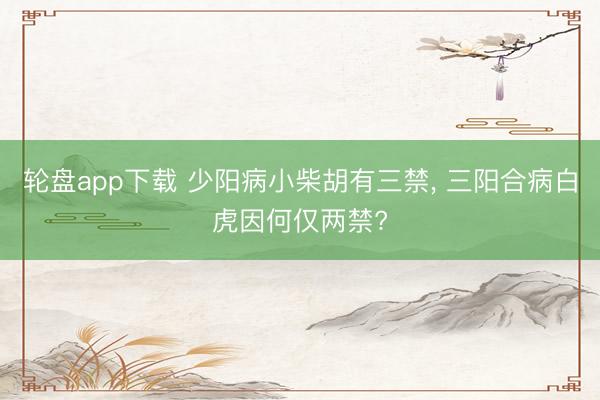 轮盘app下载 少阳病小柴胡有三禁， 三阳合病白虎因何仅两禁?