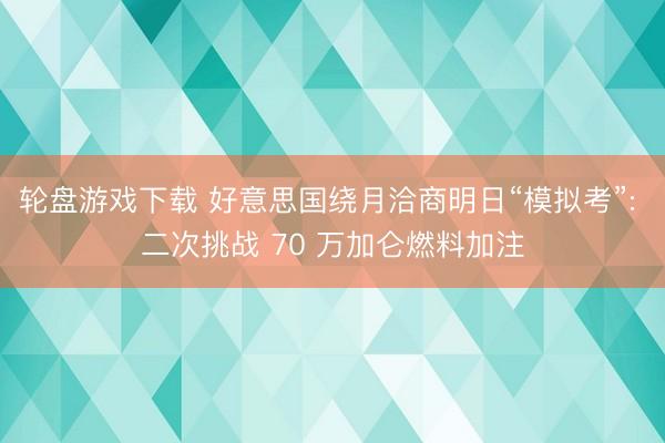 轮盘游戏下载 好意思国绕月洽商明日“模拟考”: 二次挑战 70 万加仑燃料加注
