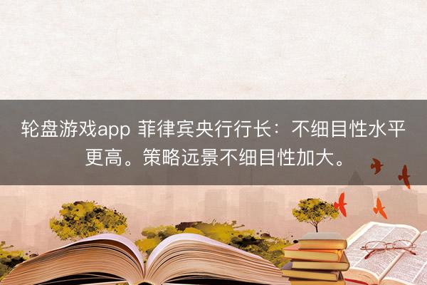 轮盘游戏app 菲律宾央行行长：不细目性水平更高。策略远景不细目性加大。