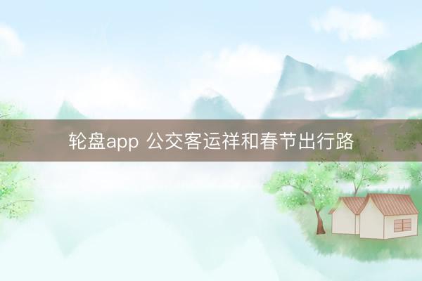 轮盘app 公交客运祥和春节出行路