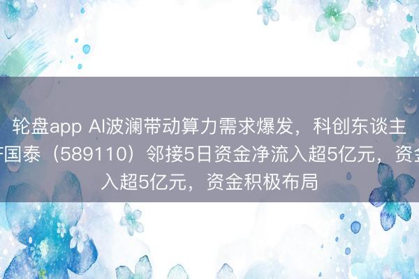 轮盘app AI波澜带动算力需求爆发,科创东谈主工智能ETF国泰(589110)邻接5日资金净流入超5亿元,资金积极布局