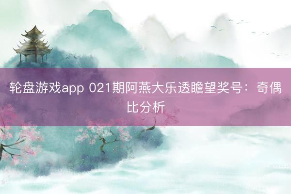 轮盘游戏app 021期阿燕大乐透瞻望奖号:奇偶比分析