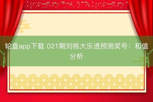 轮盘app下载 021期刘栋大乐透预测奖号：和值分析