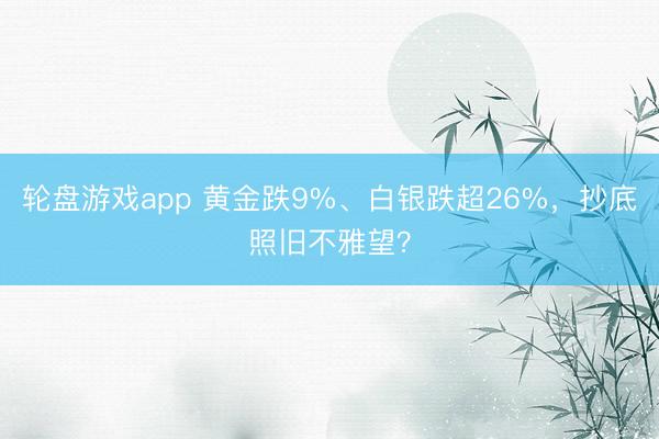 轮盘游戏app 黄金跌9%、白银跌超26%,抄底照旧不雅望?