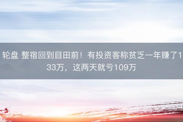 轮盘 整宿回到目田前!有投资客称贫乏一年赚了133万,这两天就亏109万