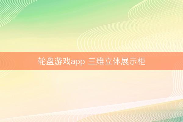 轮盘游戏app 三维立体展示柜