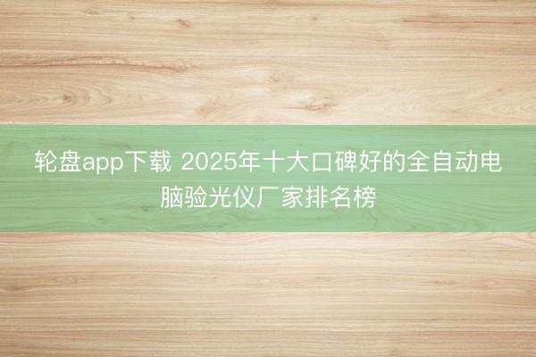 轮盘app下载 2025年十大口碑好的全自动电脑验光仪厂家排名榜