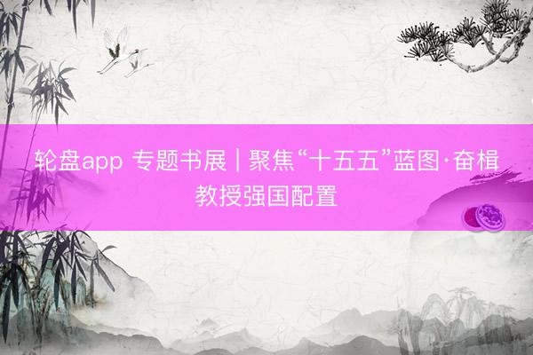 轮盘app 专题书展 | 聚焦“十五五”蓝图·奋楫教授强国配置