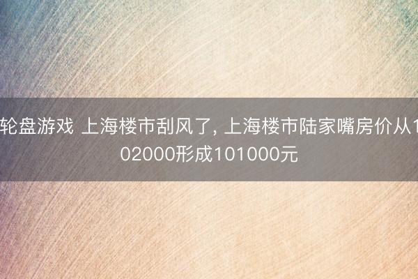 轮盘游戏 上海楼市刮风了, 上海楼市陆家嘴房价从102000形成101000元