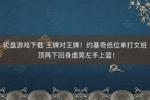 轮盘游戏下载 王牌对王牌！约基奇低位单打文班 顶两下回身虚晃左手上篮！
