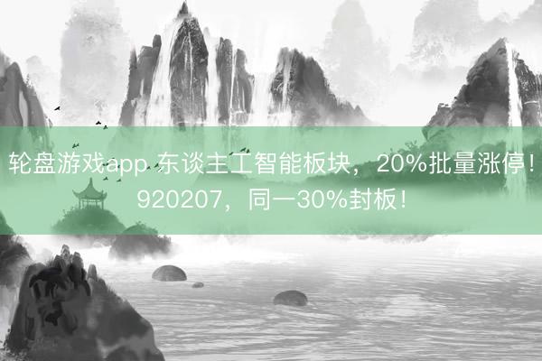 轮盘游戏app 东谈主工智能板块，20%批量涨停！920207，同一30%封板！