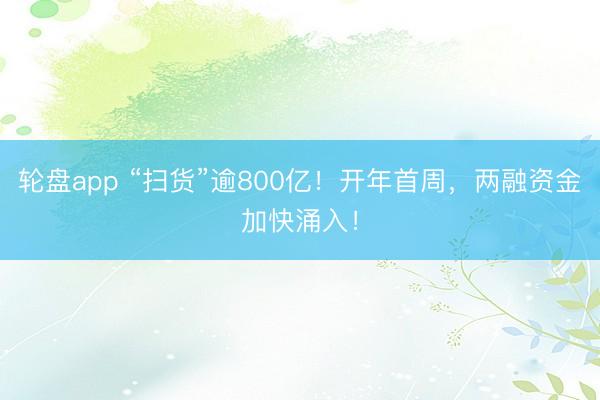 轮盘app “扫货”逾800亿！开年首周，两融资金加快涌入！