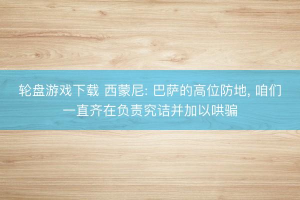 轮盘游戏下载 西蒙尼: 巴萨的高位防地, 咱们一直齐在负责究诘并加以哄骗