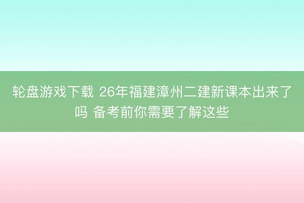 轮盘游戏下载 26年福建漳州二建新课本出来了吗 备考前你需要了解这些