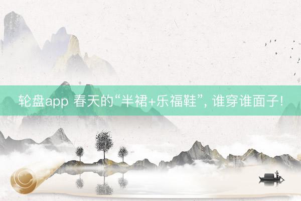 轮盘app 春天的“半裙+乐福鞋”， 谁穿谁面子!