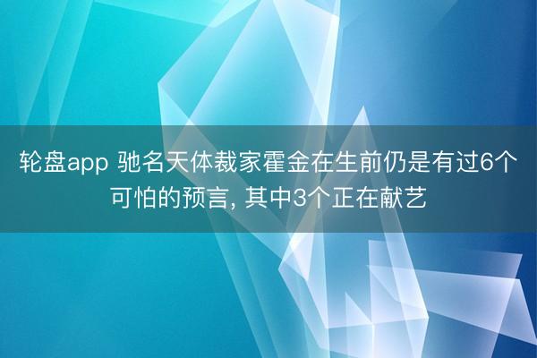 轮盘app 驰名天体裁家霍金在生前仍是有过6个可怕的预言， 其中3个正在献艺