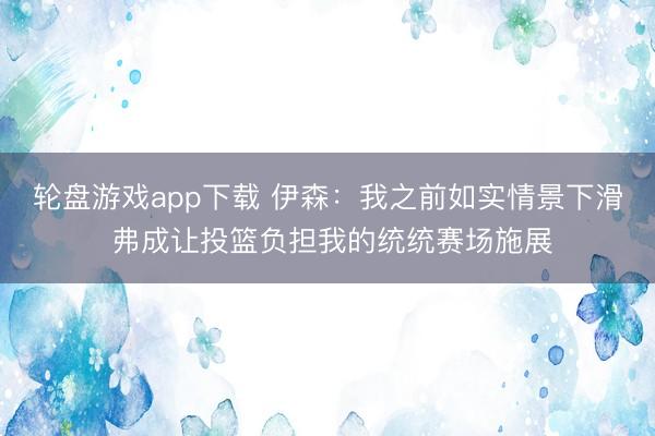 轮盘游戏app下载 伊森：我之前如实情景下滑 弗成让投篮负担我的统统赛场施展