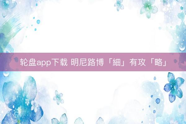 轮盘app下载 明尼路博「細」有攻「略」