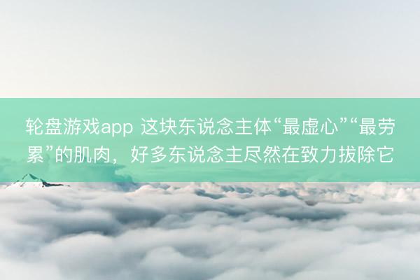 轮盘游戏app 这块东说念主体“最虚心”“最劳累”的肌肉，好多东说念主尽然在致力拔除它