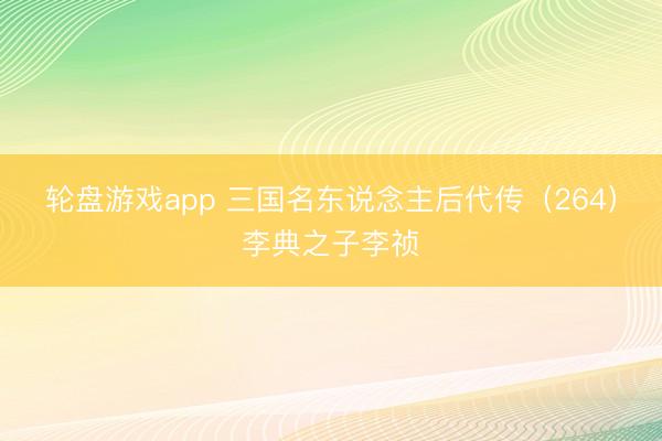 轮盘游戏app 三国名东说念主后代传(264)李典之子李祯