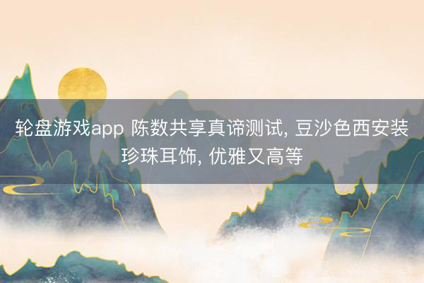 轮盘游戏app 陈数共享真谛测试， 豆沙色西安装珍珠耳饰，<a href=