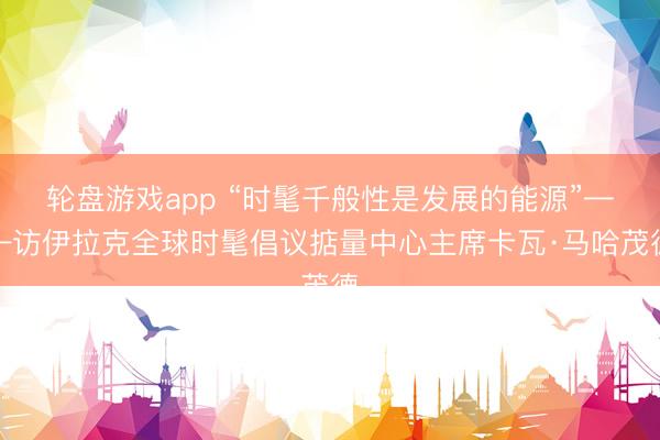 轮盘游戏app “时髦千般性是发展的能源”——访伊拉克全球时髦倡议掂量中心主席卡瓦·马哈茂德