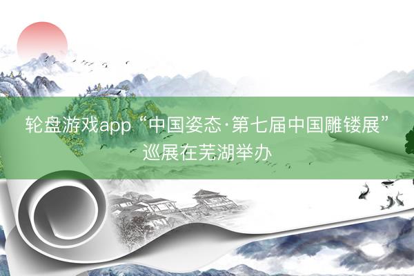 轮盘游戏app “中国姿态·第七届中国雕镂展”巡展在芜湖举办