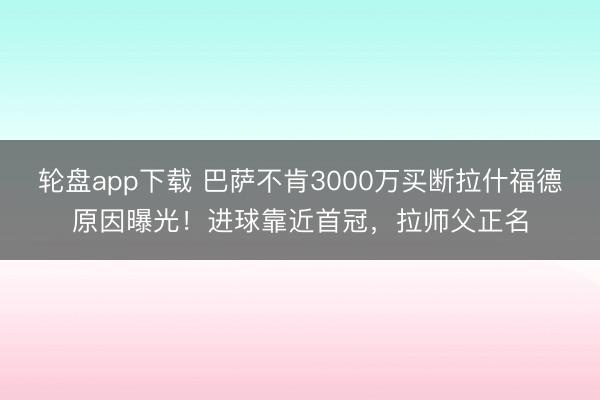 轮盘app下载 巴萨不肯3000万买断拉什福德原因曝光！进球靠近首冠，拉师父正名