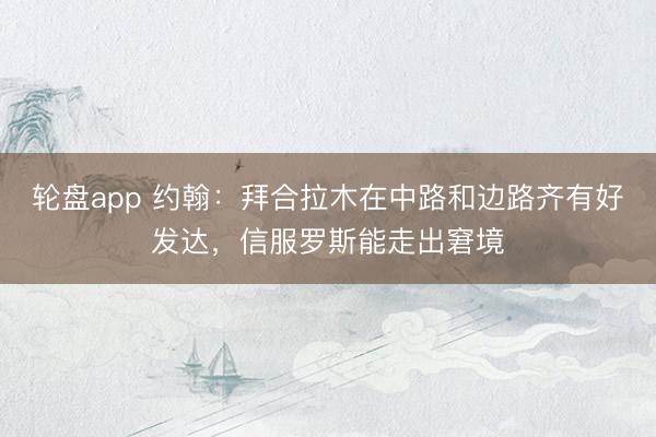 轮盘app 约翰：拜合拉木在中路和边路齐有好发达，信服罗斯能走出窘境