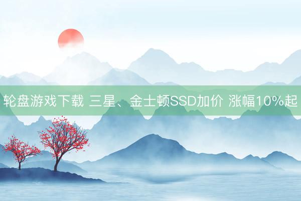 轮盘游戏下载 三星、金士顿SSD加价 涨幅10%起