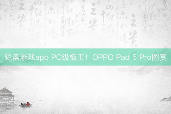 轮盘游戏app PC级板王！OPPO Pad 5 Pro图赏