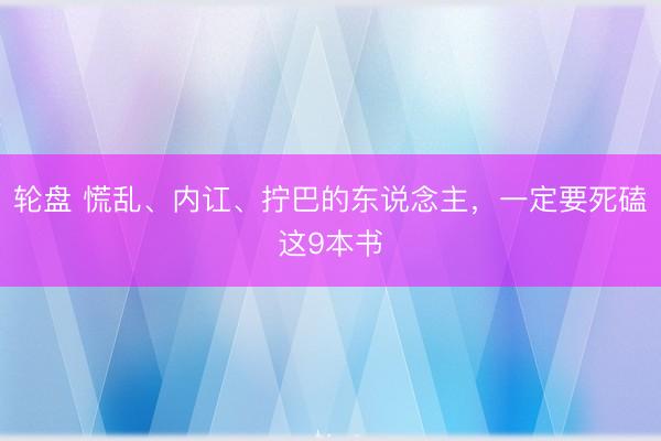 轮盘 慌乱、内讧、拧巴的东说念主，一定要死磕这9本书