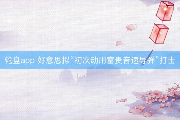 轮盘app 好意思拟“初次动用富贵音速导弹”打击