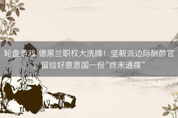 轮盘游戏 德黑兰职权大洗牌！坚毅派边际酬酢官，留给好意思国一份“终末通牒”
