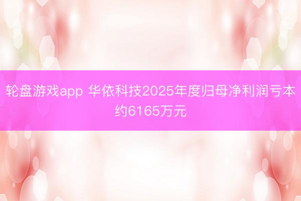 轮盘游戏app 华依科技2025年度归母净利润亏本约6165万元