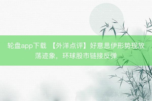 轮盘app下载 【外洋点评】好意思伊形势现放荡迹象，环球股市链接反弹