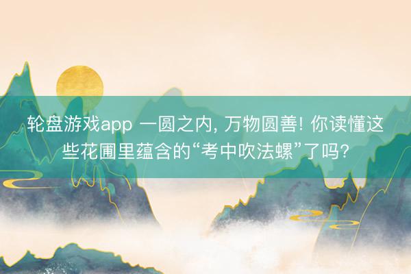 轮盘游戏app 一圆之内， 万物圆善! 你读懂这些花圃里蕴含的“考中吹法螺”了吗?