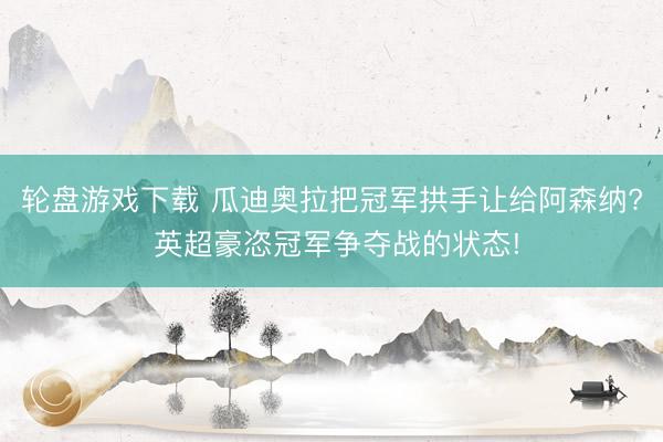 轮盘游戏下载 瓜迪奥拉把冠军拱手让给阿森纳? 英超豪恣冠军争夺战的状态!
