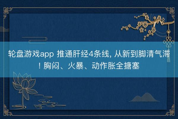 轮盘游戏app 推通肝经4条线， 从新到脚清气滞! 胸闷、火暴、动作胀全搪塞