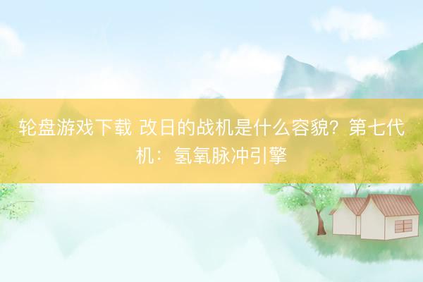 轮盘游戏下载 改日的战机是什么容貌？第七代机：氢氧脉冲引擎