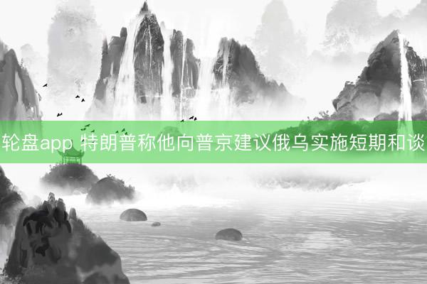 轮盘app 特朗普称他向普京建议俄乌实施短期和谈